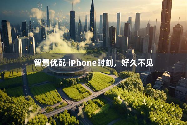 智慧优配 iPhone时刻，好久不见