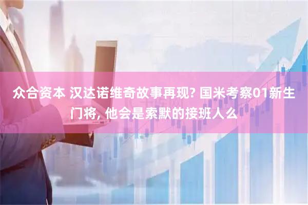 众合资本 汉达诺维奇故事再现? 国米考察01新生门将, 他会是索默的接班人么