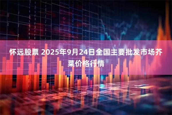 怀远股票 2025年9月24日全国主要批发市场芥菜价格行情