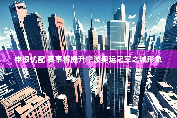 申银优配 赛事将提升宁波奥运冠军之城形象