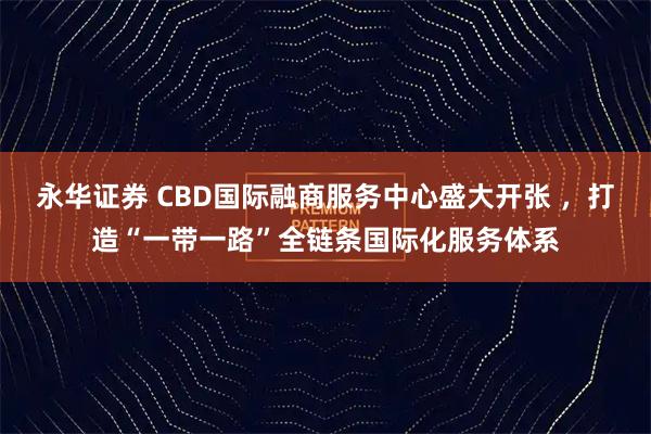 永华证券 CBD国际融商服务中心盛大开张 ，打造“一带一路”全链条国际化服务体系