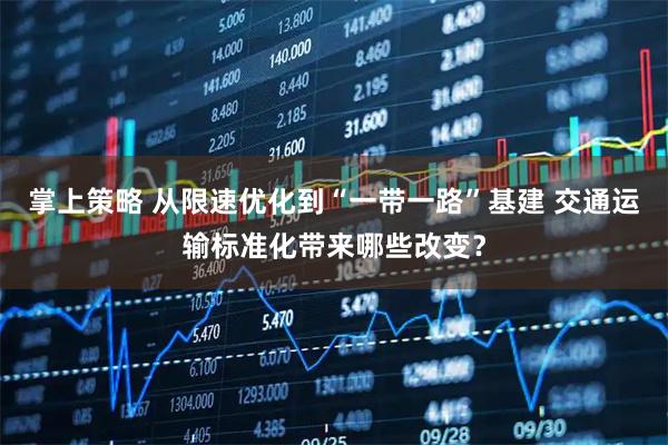 掌上策略 从限速优化到“一带一路”基建 交通运输标准化带来哪些改变？