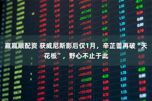 赢赢顺配资 获威尼斯影后仅1月,辛芷蕾再破“天花板”,野心不止于此