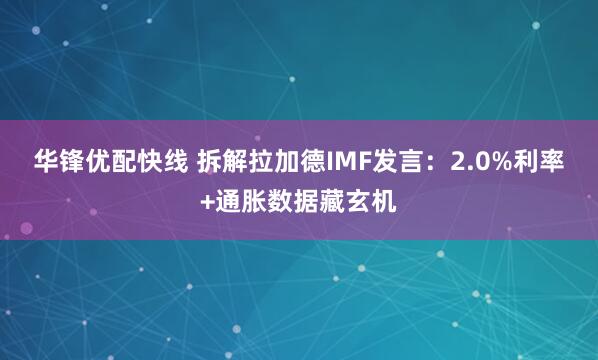 华锋优配快线 拆解拉加德IMF发言：2.0%利率+通胀数据藏玄机