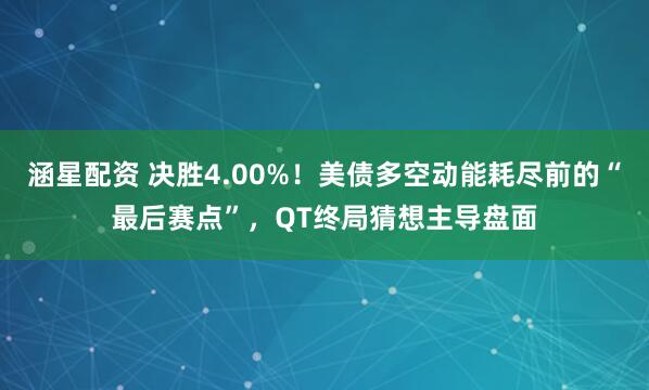 涵星配资 决胜4.00%！美债多空动能耗尽前的“最后赛点”，QT终局猜想主导盘面