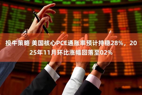 投牛策略 美国核心PCE通胀率预计持稳28%，2025年11月环比涨幅回落至02%