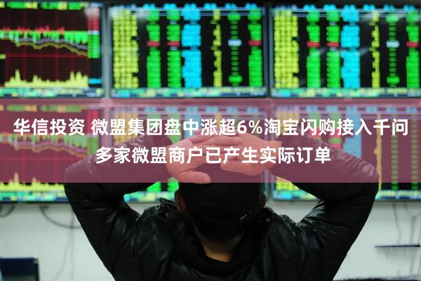 华信投资 微盟集团盘中涨超6%淘宝闪购接入千问 多家微盟商户已产生实际订单