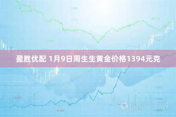 盈胜优配 1月9日周生生黄金价格1394元克