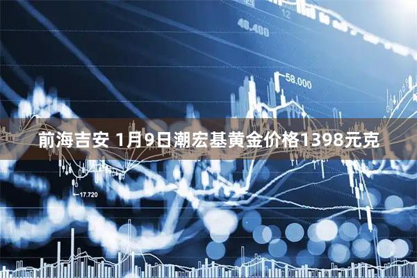 前海吉安 1月9日潮宏基黄金价格1398元克