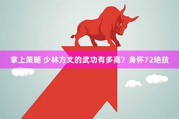 掌上策略 少林方丈的武功有多高？身怀72绝技