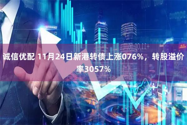 诚信优配 11月24日新港转债上涨076%，转股溢价率3057%