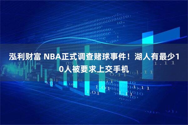 泓利财富 NBA正式调查赌球事件！湖人有最少10人被要求上交手机