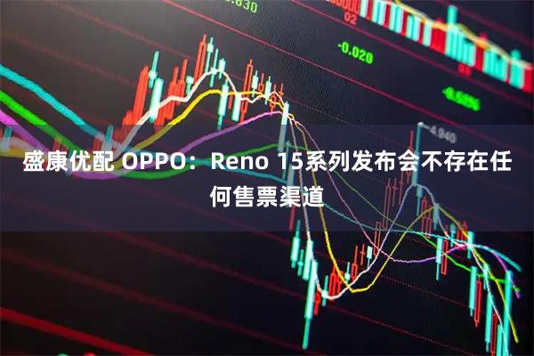 盛康优配 OPPO：Reno 15系列发布会不存在任何售票渠道