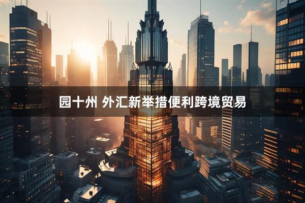 园十州 外汇新举措便利跨境贸易