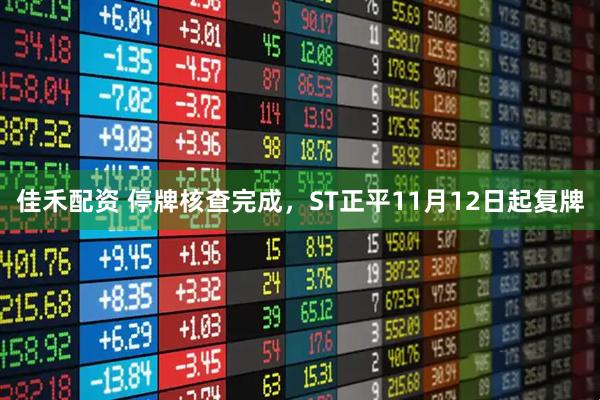 佳禾配资 停牌核查完成，ST正平11月12日起复牌