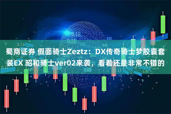 蜀商证券 假面骑士Zeztz：DX传奇骑士梦胶囊套装EX 昭和骑士ver02来袭，看着还是非常不错的