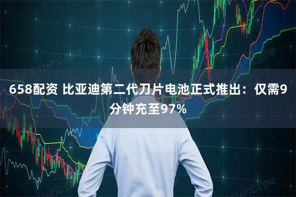 658配资 比亚迪第二代刀片电池正式推出：仅需9分钟充至97%