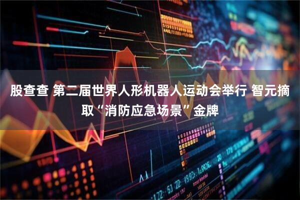 股查查 第二届世界人形机器人运动会举行 智元摘取“消防应急场景”金牌